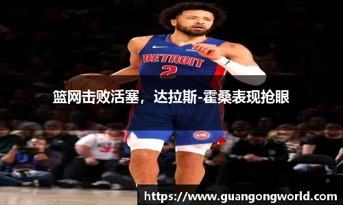 篮网击败活塞，达拉斯-霍桑表现抢眼