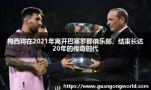梅西将在2021年离开巴塞罗那俱乐部，结束长达20年的传奇时代