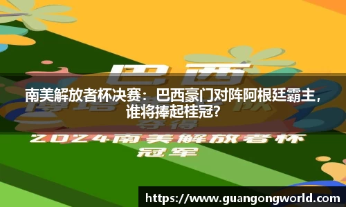 南美解放者杯决赛：巴西豪门对阵阿根廷霸主，谁将捧起桂冠？