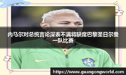 内马尔对总统言论深表不满将缺席巴黎圣日尔曼一队比赛