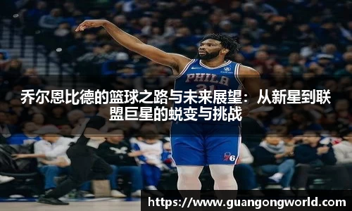乔尔恩比德的篮球之路与未来展望：从新星到联盟巨星的蜕变与挑战