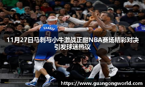 11月27日马刺与小牛激战正酣NBA赛场精彩对决引发球迷热议