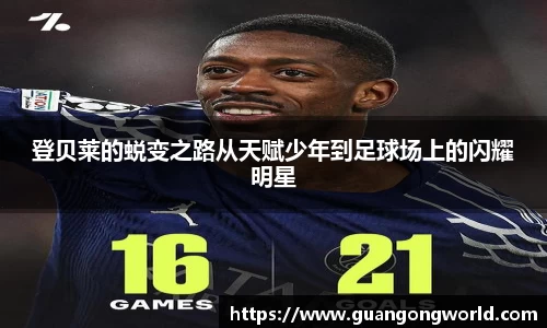 登贝莱的蜕变之路从天赋少年到足球场上的闪耀明星
