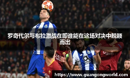 罗奇代尔与布拉激战在即谁能在这场对决中脱颖而出