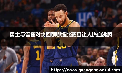 勇士与雷霆对决回顾哪场比赛更让人热血沸腾